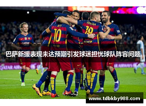 巴萨新援表现未达预期引发球迷担忧球队阵容问题